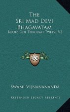 The Sri Mad Devi Bhagavatam: Books One Through Twelve V2