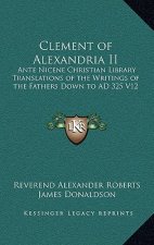 Clement of Alexandria II: Ante Nicene Christian Library Translations of the Writings of the Fathers Down to Ad 325 V12