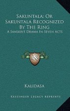 Sakuntala; Or Sakuntala Recognized by the Ring: A Sanskrit Drama in Seven Acts