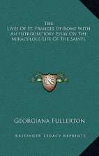 The Lives of St. Frances of Rome with an Introductory Essay on the Miraculous Life of the Saints