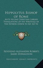 Hippolytus Bishop of Rome: Ante Nicene Christian Library Translations of the Writings of the Fathers Down to Ad 325 V6