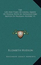 The Life and Times of Louisa, Queen of Prussia with an Introductory Sketch of Prussian History V1