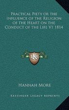 Practical Piety or the Influence of the Religion of the Heart on the Conduct of the Life V1 1814