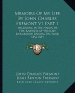 Memoirs of My Life by John Charles Fremont V1 Part 1: Including in the Narrative Five Journeys of Western Exploration During the Years 1842-1854