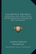 Lucretius or Paul: Materialism and Theism Tested by the Nature and the Needs of Man, an Address