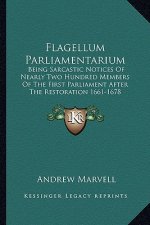 Flagellum Parliamentarium: Being Sarcastic Notices of Nearly Two Hundred Members of the First Parliament After the Restoration 1661-1678