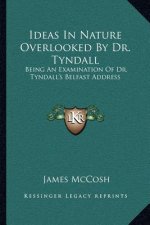 Ideas in Nature Overlooked by Dr. Tyndall: Being an Examination of Dr. Tyndall's Belfast Address