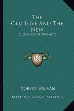 The Old Love and the New: A Comedy in Five Acts