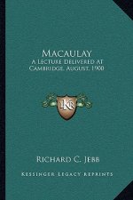 Macaulay: A Lecture Delivered at Cambridge, August, 1900