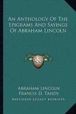 An Anthology of the Epigrams and Sayings of Abraham Lincoln