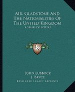 Mr. Gladstone and the Nationalities of the United Kingdom: A Series of Letters