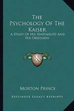The Psychology of the Kaiser: A Study of His Sentiments and His Obsession