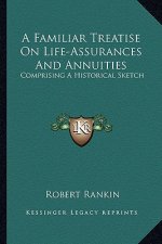 A Familiar Treatise on Life-Assurances and Annuities: Comprising a Historical Sketch