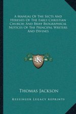 A Manual of the Sects and Heresies of the Early Christian Church; And Brief Biographical Notices of the Principal Writers and Divines