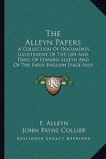 The Alleyn Papers: A Collection of Documents Illustrative of the Life and Times of Edward Alleyn and of the Early English Stage and Drama