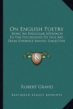 On English Poetry: Being an Irregular Approach to the Psychology of This Art, from Evidence Mainly Subjective