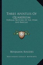 Three Apostles of Quakerism: Popular Sketches of Fox, Penn and Barclay