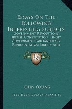 Essays on the Following Interesting Subjects: Government; Revolutions; British Constitution; Kingly Government; Parliamentary Representation; Liberty