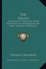 The Druid: A Tragedy In Five Acts; With Notes On The Antiquities And Early History Of Ireland