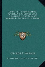 Guide to the Manuscripts, Autographs, Charters, Seals, Illuminations and Bindings Exhibited in the Grenville Library