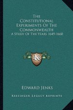 The Constitutional Experiments of the Commonwealth: A Study of the Years 1649-1660
