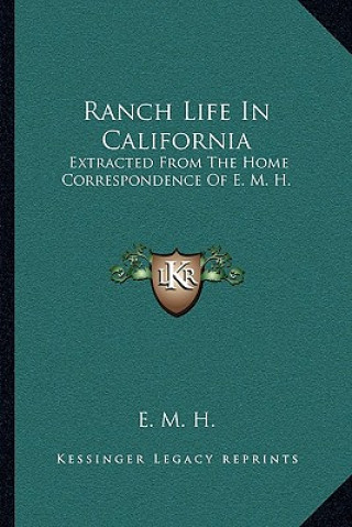 Ranch Life in California: Extracted from the Home Correspondence of E. M. H.