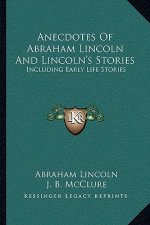 Anecdotes Of Abraham Lincoln And Lincoln's Stories: Including Early Life Stories