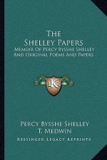 The Shelley Papers: Memoir of Percy Bysshe Shelley and Original Poems and Papers