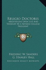Religio Doctoris: Meditations Upon Life and Thought by a Retired College President