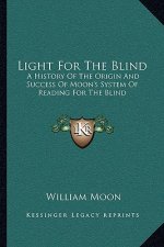 Light For The Blind: A History Of The Origin And Success Of Moon's System Of Reading For The Blind