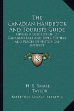The Canadian Handbook and Tourists Guide: Giving a Description of Canadian Lake and River Scenery and Places of Historical Interest