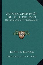 Autobiography of Dr. D. B. Kellogg: Or Explanation of Clairvoyance