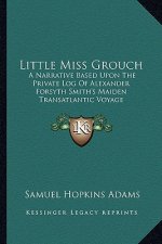 Little Miss Grouch: A Narrative Based Upon the Private Log of Alexander Forsyth Smith's Maiden Transatlantic Voyage