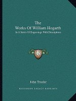 The Works of William Hogarth: In a Series of Engravings with Descriptions