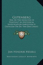 Gutenberg: Was He the Inventor of Printing? an Historical Investigation Embodying a Criticism on Dr. Van Der Linde's Gutenberg