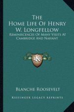 The Home Life of Henry W. Longfellow: Reminiscences of Many Visits at Cambridge and Nahant