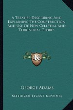 A Treatise Describing and Explaining the Construction and Use of New Celestial and Terrestrial Globes