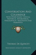 Conversation and Coleridge: With Other Essays; Critical, Historical, Biographical, Philosophical, Imaginative and Humorous