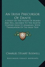 An Irish Precursor of Dante: A Study on the Vision of Heaven and Hell Ascribed to the Eighth Century Irish St. Adamnan, with Translation of the Iri
