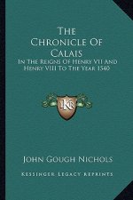 The Chronicle of Calais: In the Reigns of Henry VII and Henry VIII to the Year 1540
