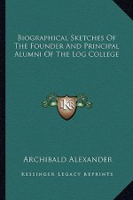Biographical Sketches of the Founder and Principal Alumni of the Log College