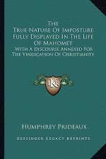 The True Nature of Imposture Fully Displayed in the Life of Mahomet: With a Discourse Annexed for the Vindication of Christianity