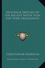 Historical Sketches of the Ancient Native Irish and Their Descendants