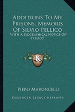 Additions to My Prisons, Memoirs of Silvio Pellico: With a Biographical Notice of Pellico