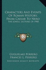 Characters And Events Of Roman History, From Caesar To Nero: The Lowell Lectures Of 1908