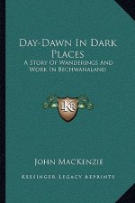 Day-Dawn In Dark Places: A Story Of Wanderings And Work In Bechwanaland