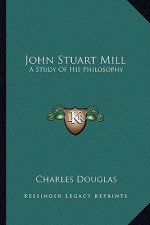 John Stuart Mill: A Study of His Philosophy