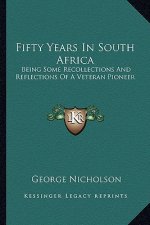 Fifty Years in South Africa: Being Some Recollections and Reflections of a Veteran Pioneer