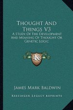 Thought and Things V3: A Study of the Development and Meaning of Thought or Genetic Logic