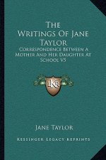 The Writings of Jane Taylor: Correspondence Between a Mother and Her Daughter at School V5